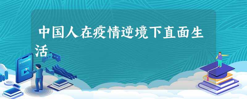 中国人在疫情逆境下直面生活 中国人在疫情逆境下直面生活