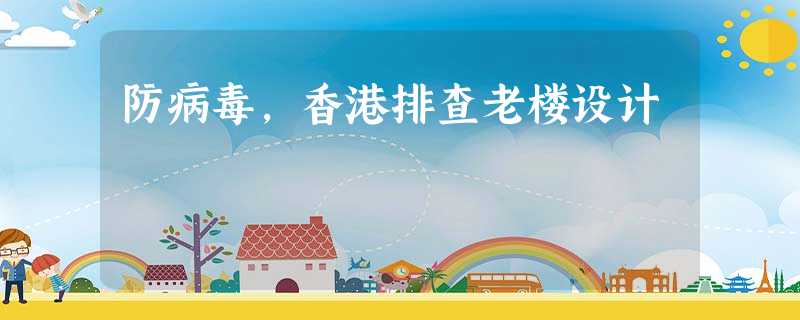 防病毒,香港排查老楼设计 防病毒,香港排查老楼设计