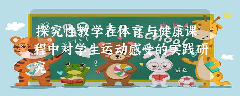 探究性教学在体育与健康课程中对学生运动感受的实践研究 探究性教学在体育与健康课程中对学生运动感受的实践研究