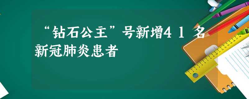 “钻石公主”号新增41名新冠肺炎患者 “钻石公主”号新增41名新冠肺炎患者