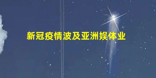 新冠疫情波及亚洲娱体业 新冠疫情波及亚洲娱体业