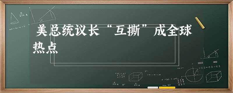 美总统议长“互撕”成全球热点 美总统议长“互撕”成全球热点