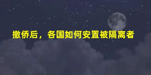 撤侨后,各国如何安置被隔离者 撤侨后,各国如何安置被隔离者