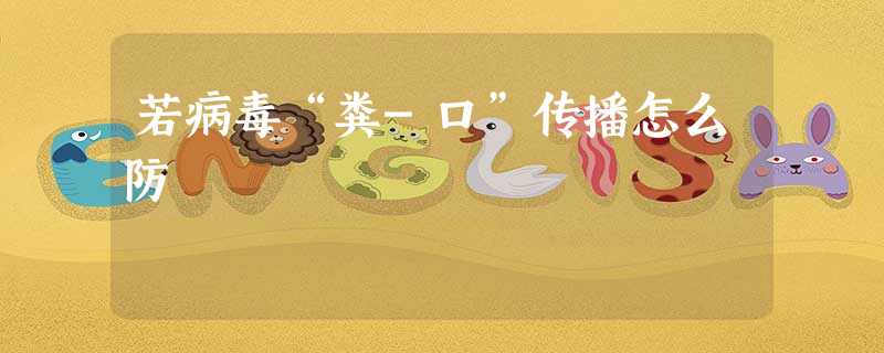 若病毒“粪-口”传播怎么防 若病毒“粪-口”传播怎么防