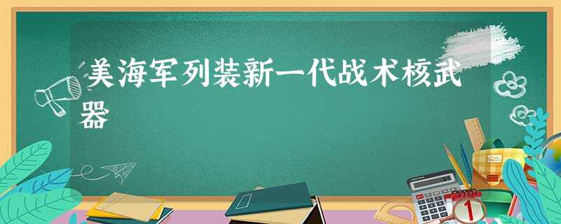 美海军列装新一代战术核武器 美海军列装新一代战术核武器