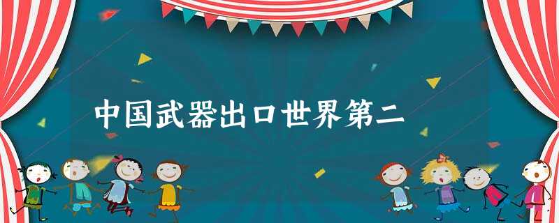 中国武器出口世界第二 中国武器出口世界第二