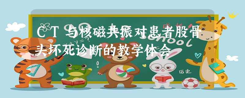 CT与核磁共振对患者股骨头坏死诊断的教学体会 CT与核磁共振对患者股骨头坏死诊断的教学体会
