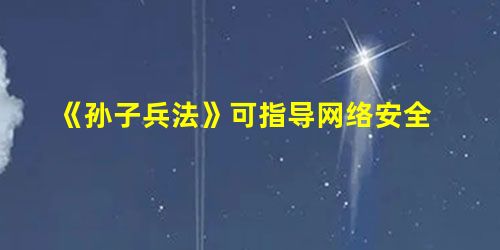 《孙子兵法》可指导网络安全 《孙子兵法》可指导网络安全