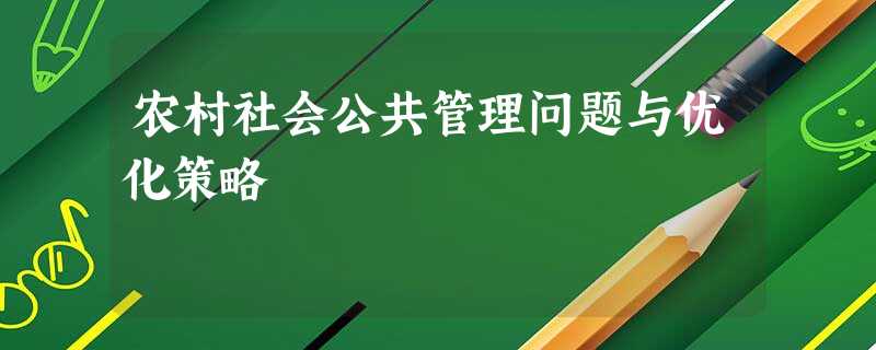 农村社会公共管理问题与优化策略 农村社会公共管理问题与优化策略