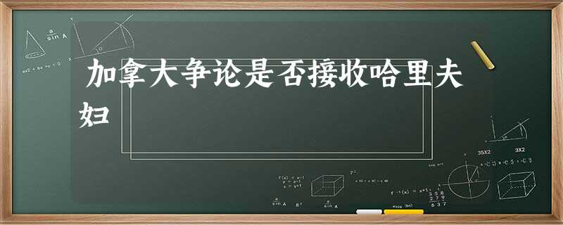 加拿大争论是否接收哈里夫妇 加拿大争论是否接收哈里夫妇