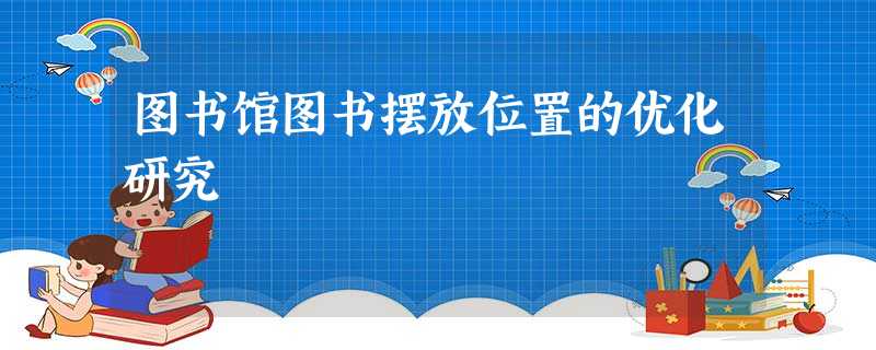图书馆图书摆放位置的优化研究 图书馆图书摆放位置的优化研究