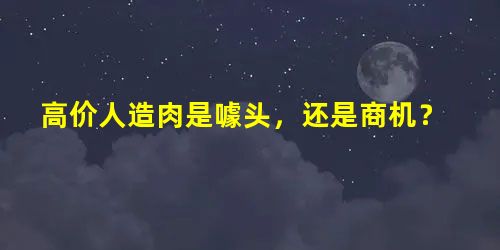 高价人造肉是噱头,还是商机? 高价人造肉是噱头,还是商机?