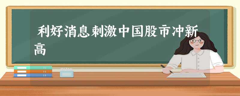 利好消息刺激中国股市冲新高 利好消息刺激中国股市冲新高