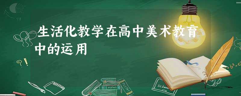 生活化教学在高中美术教育中的运用 生活化教学在高中美术教育中的运用