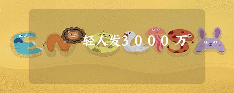 轻人发3000万 轻人发3000万