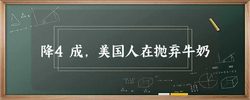降4成,美国人在抛弃牛奶 降4成,美国人在抛弃牛奶