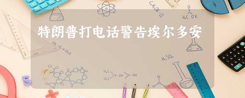 特朗普打电话警告埃尔多安 特朗普打电话警告埃尔多安