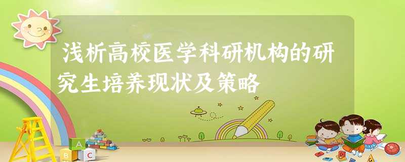 浅析高校医学科研机构的研究生培养现状及策略 浅析高校医学科研机构的研究生培养现状及策略