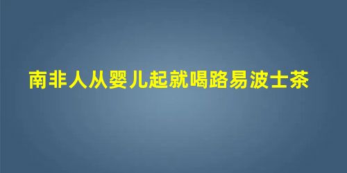 南非人从婴儿起就喝路易波士茶 南非人从婴儿起就喝路易波士茶