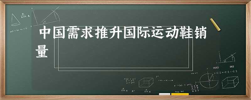 中国需求推升国际运动鞋销量 中国需求推升国际运动鞋销量