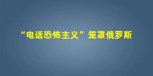 “电话恐怖主义”笼罩俄罗斯 “电话恐怖主义”笼罩俄罗斯
