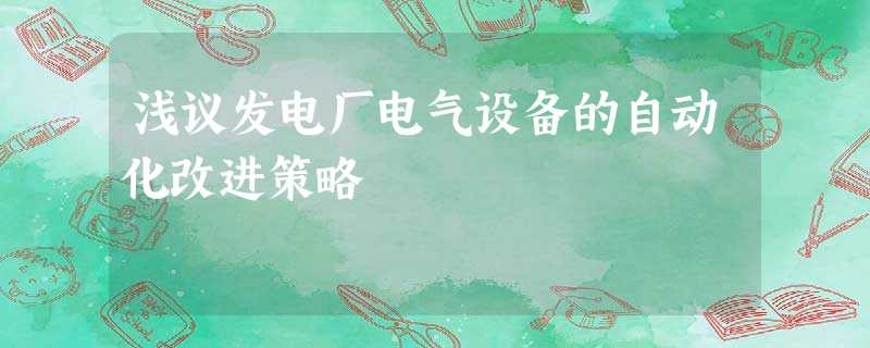 浅议发电厂电气设备的自动化改进策略 浅议发电厂电气设备的自动化改进策略