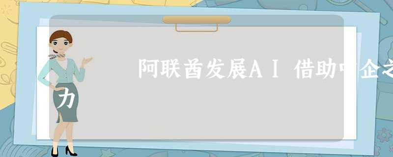 阿联酋发展AI借助中企之力 阿联酋发展AI借助中企之力