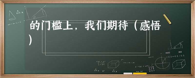 的门槛上,我们期待(感悟) 的门槛上,我们期待(感悟)