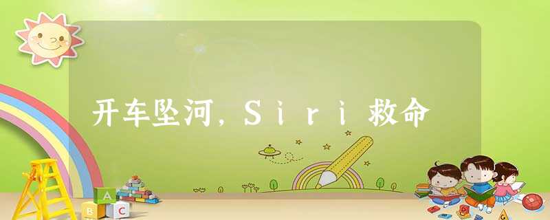 开车坠河,Siri救命 开车坠河,Siri救命