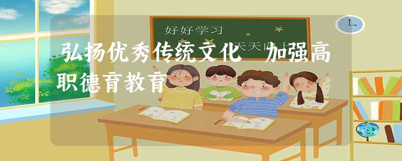 弘扬优秀传统文化 加强高职德育教育 弘扬优秀传统文化 加强高职德育教育