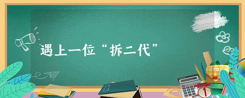 遇上一位“拆二代” 遇上一位“拆二代”