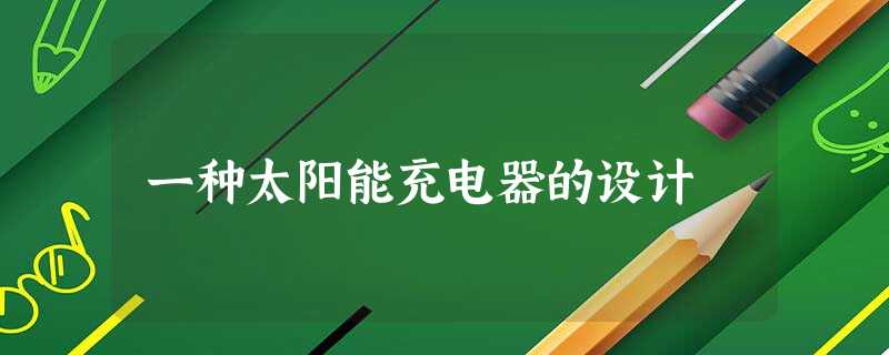 一种太阳能充电器的设计 一种太阳能充电器的设计