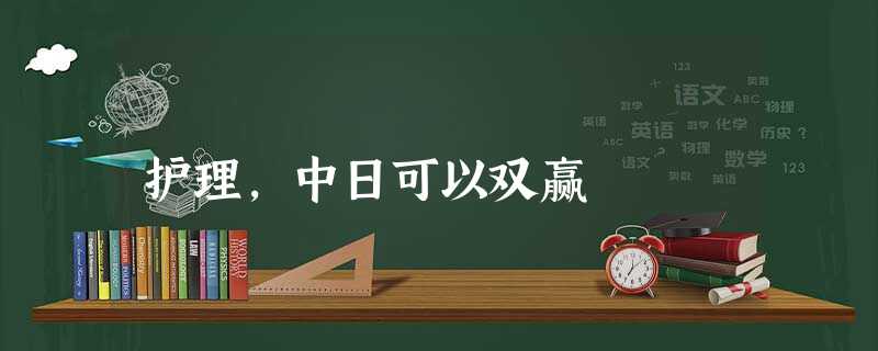 护理,中日可以双赢 护理,中日可以双赢