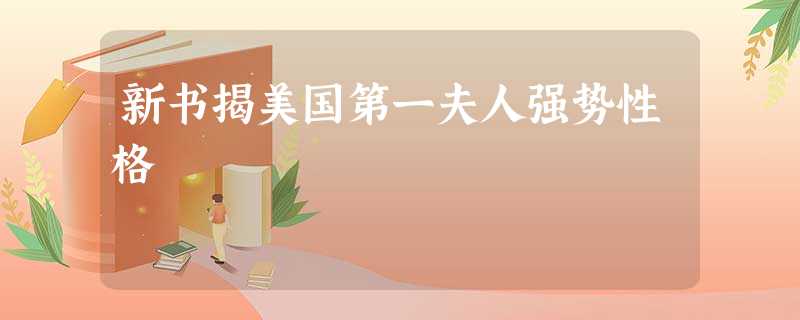 新书揭美国第一夫人强势性格 新书揭美国第一夫人强势性格