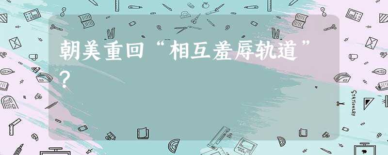 朝美重回“相互羞辱轨道”? 朝美重回“相互羞辱轨道”?