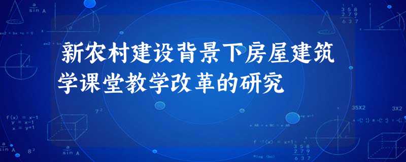 新农村建设背景下房屋建筑学课堂教学改革的研究 新农村建设背景下房屋建筑学课堂教学改革的研究