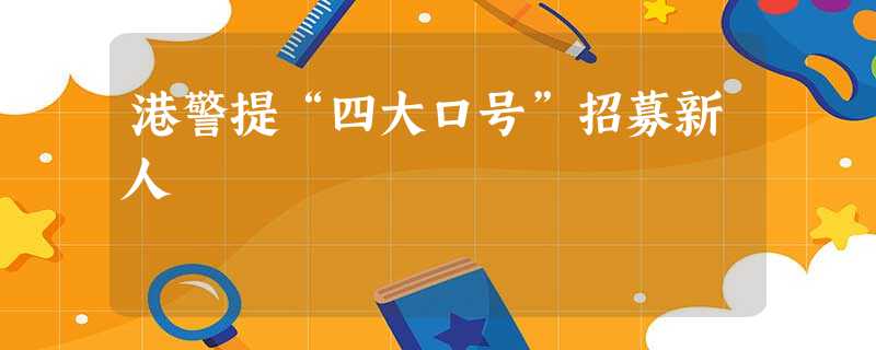 港警提“四大口号”招募新人 港警提“四大口号”招募新人