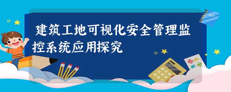 建筑工地可视化安全管理监控系统应用探究 建筑工地可视化安全管理监控系统应用探究