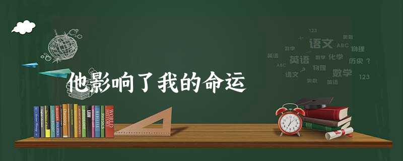 他影响了我的命运 他影响了我的命运