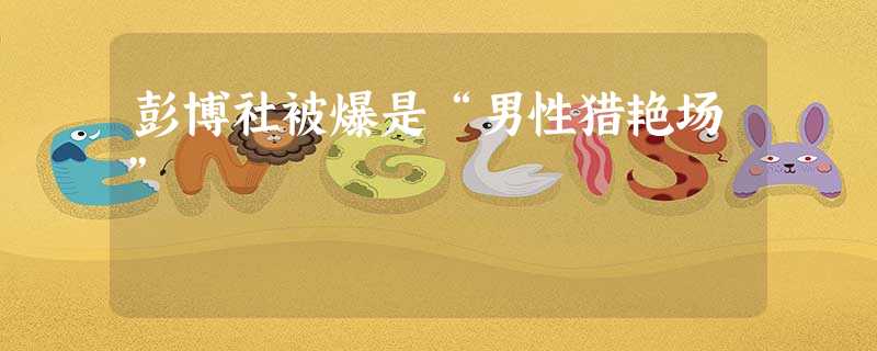 彭博社被爆是“男性猎艳场” 彭博社被爆是“男性猎艳场”