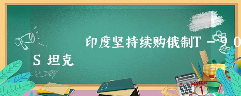印度坚持续购俄制T-90S坦克 印度坚持续购俄制T-90S坦克