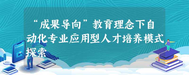 “成果导向”教育理念下自动化专业应用型人才培养模式探索 “成果导向”教育理念下自动化专业应用型人才培养模式探索