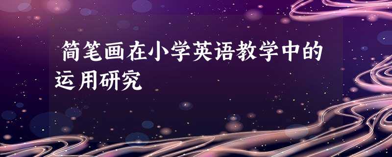 简笔画在小学英语教学中的运用研究 简笔画在小学英语教学中的运用研究