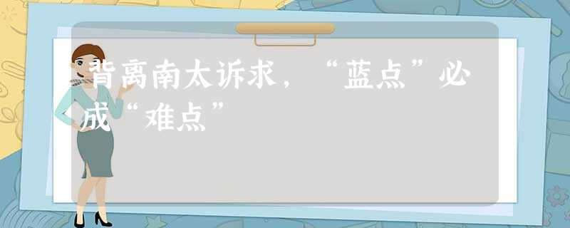 背离南太诉求,“蓝点”必成“难点” 背离南太诉求,“蓝点”必成“难点”