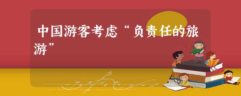 中国游客考虑“负责任的旅游” 中国游客考虑“负责任的旅游”