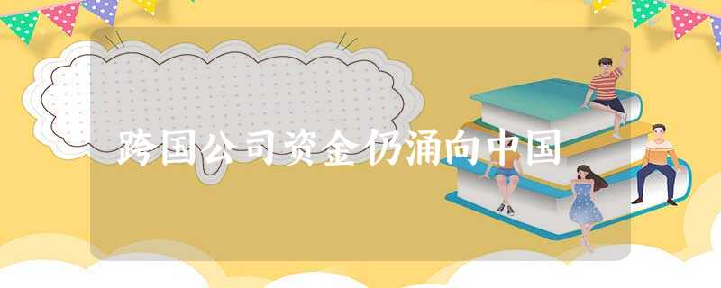 跨国公司资金仍涌向中国 跨国公司资金仍涌向中国