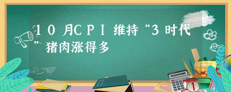 10月CPI维持“3时代”猪肉涨得多 10月CPI维持“3时代”猪肉涨得多