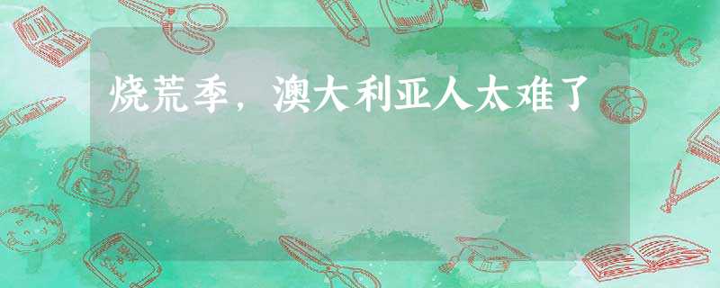 烧荒季,澳大利亚人太难了 烧荒季,澳大利亚人太难了