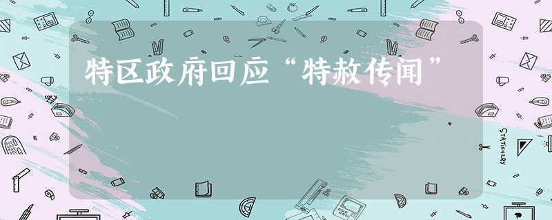 特区政府回应“特赦传闻” 特区政府回应“特赦传闻”