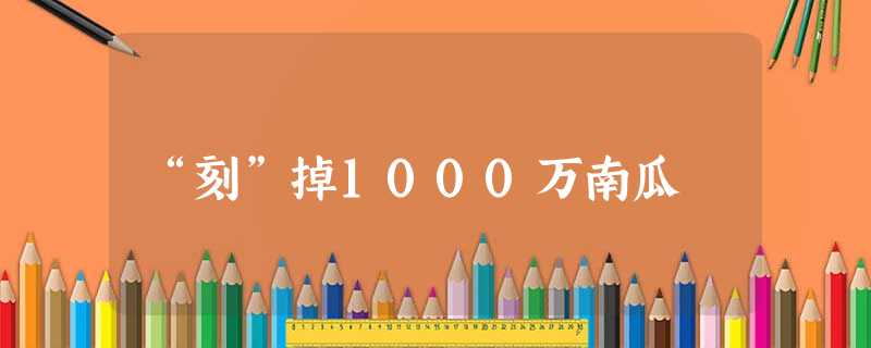“刻”掉1000万南瓜 “刻”掉1000万南瓜